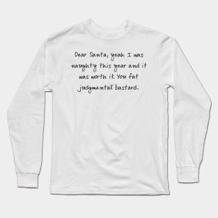 Dear Santa, yeah I was naughty this year and it was worth it. You fat judgmental bastard Long Sleeve T-Shirt